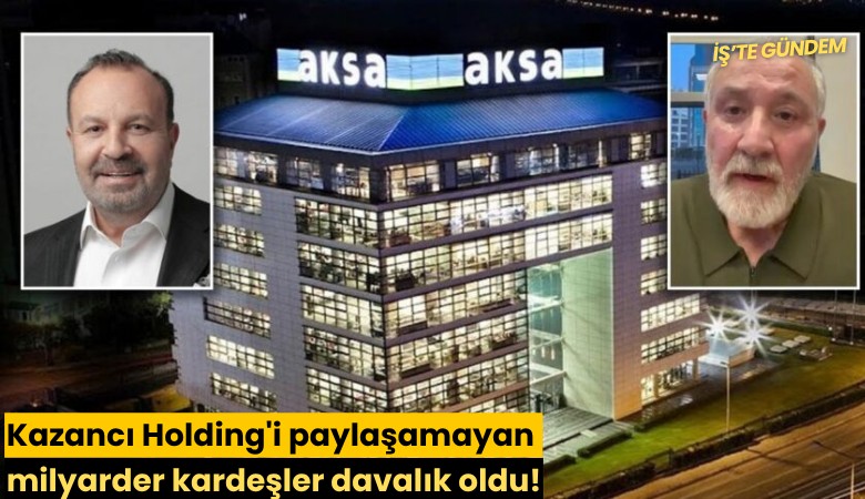 Kazancı Holding'i paylaşamayan milyarder kardeşler davalık oldu!