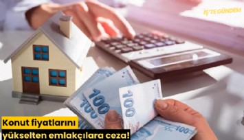Konut fiyatlarını yükselten emlakçılara ceza!