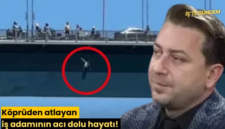 Köprüden atlayan iş adamının acı dolu hayatı!