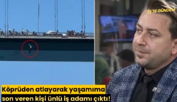 Köprüden atlayarak yaşamıma son veren kişi ünlü iş adamı çıktı!