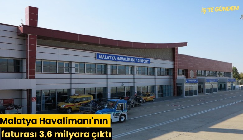 Malatya Havalimanı'nın faturası 3.6 milyara çıktı
