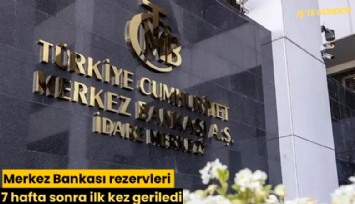 Merkez Bankası rezervleri 7 hafta sonra ilk kez geriledi