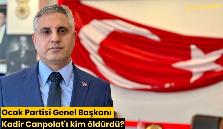 Ocak Partisi Genel Başkanı Kadir Canpolat'ı kim öldürdü?
