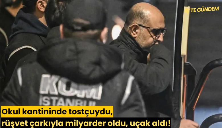 Okul kantininde tostçuydu, rüşvet çarkıyla milyarder oldu, uçak aldı!