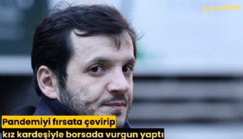 Pandemiyi fırsata çevirip kız kardeşiyle borsada vurgun yaptı