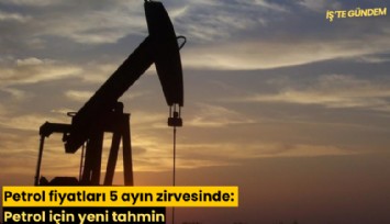 Petrol fiyatları 5 ayın zirvesinde: Petrol için yeni tahmin