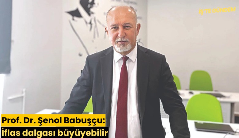 Prof. Dr. Şenol Babuşçu: İflas dalgası büyüyebilir