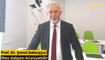 Prof. Dr. Şenol Babuşçu: İflas dalgası büyüyebilir