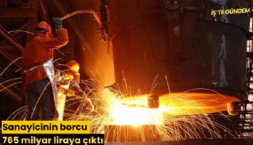 Sanayicinin borcu 765 milyar liraya çıktı