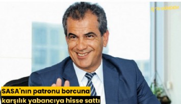 SASA'nın patronu borcuna karşılık yabancıya hisse sattı