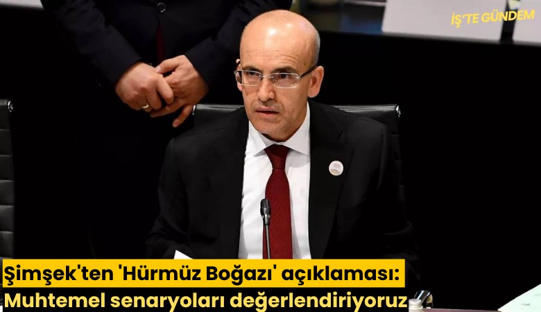 Şimşek'ten 'Hürmüz Boğazı' açıklaması: Muhtemel senaryoları değerlendiriyoruz