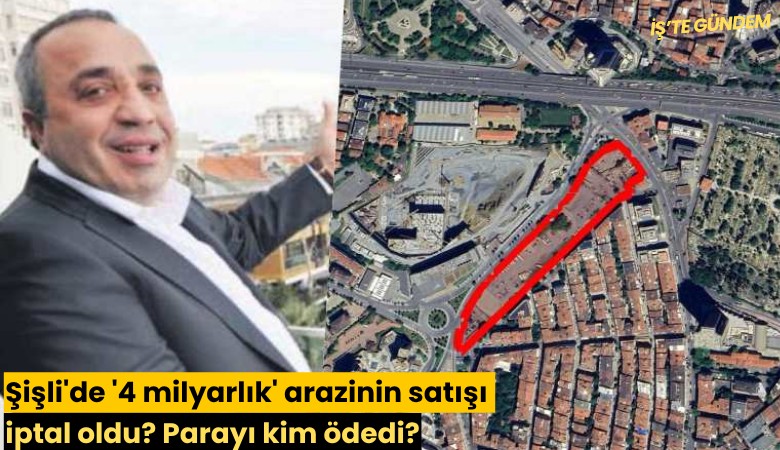 Şişli'de '4 milyarlık' arazinin satışı iptal oldu? Parayı kim ödedi?