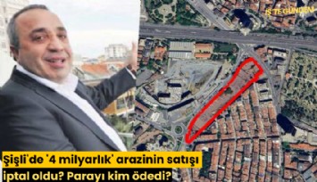 Şişli'de '4 milyarlık' arazinin satışı iptal oldu? Parayı kim ödedi?