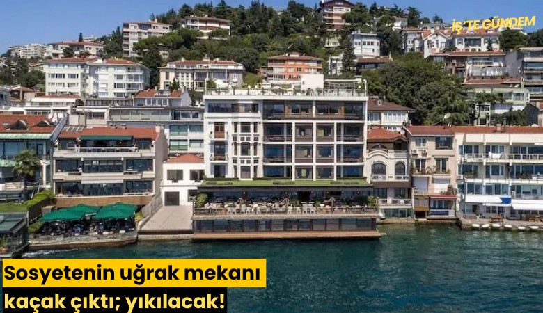 Sosyetenin uğrak mekanı kaçak çıktı; yıkılacak!