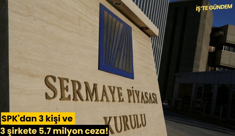 SPK'dan 3 kişi ve 3 şirkete 5.7 milyon ceza!