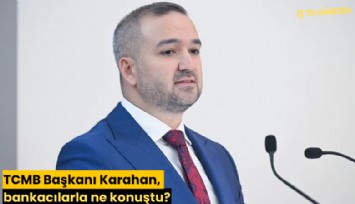 TCMB Başkanı Karahan, bankacılarla ne konuştu?