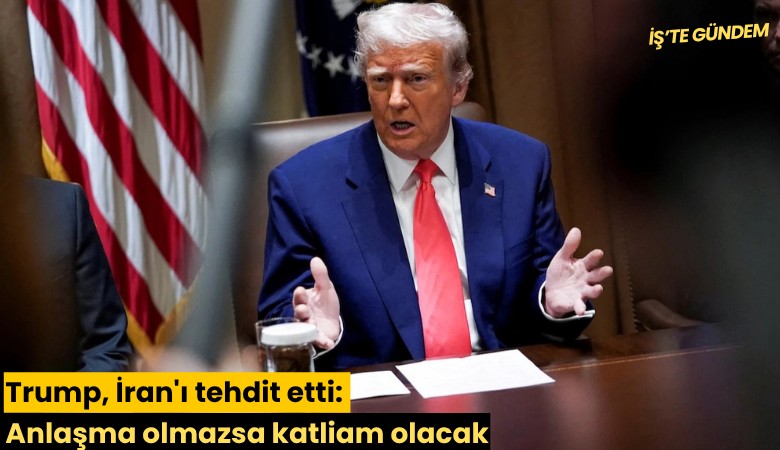 Trump, İran'ı tehdit etti: Anlaşma olmazsa katliam olacak