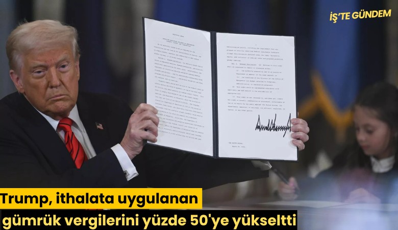 Trump, ithalata uygulanan gümrük vergilerini yüzde 50'ye yükseltti