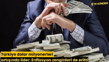 Türkiye dolar milyonerleri artışında lider: Enflasyon zenginleri de eritti
