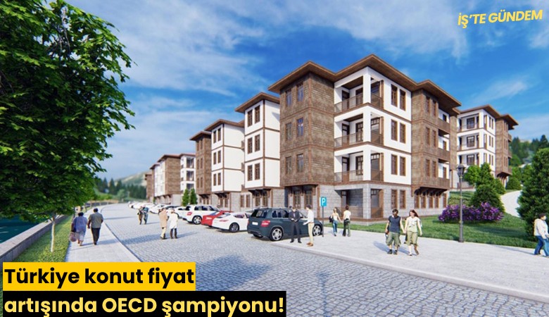 Türkiye konut fiyat artışında OECD şampiyonu!