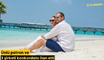 Ünlü patron ve 3 şirketi konkordato ilan etti