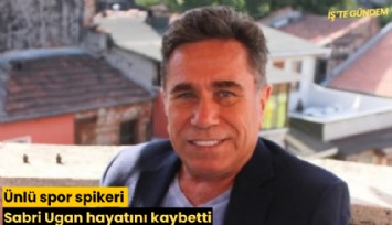 Ünlü spor spikeri Sabri Ugan hayatını kaybetti