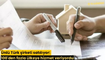 Ünlü Türk şirketi satılıyor: 100'den fazla ülkeye hizmet veriyordu