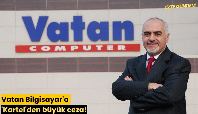 Vatan Bilgisayar'a 'Kartel'den büyük ceza!
