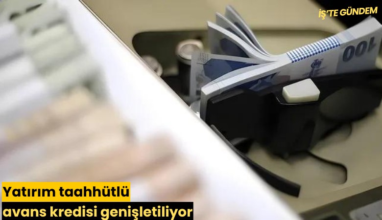 Yatırım taahhütlü avans kredisi genişletiliyor