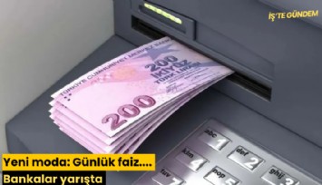 Yeni moda: Günlük faiz.... Bankalar yarışta