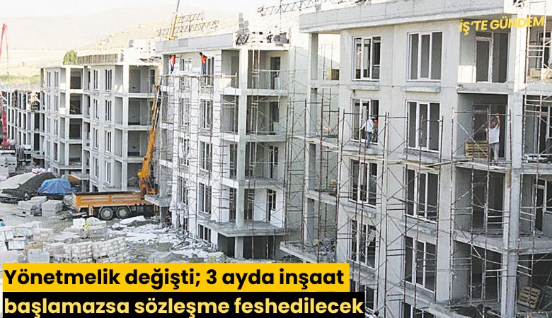 Yönetmelik değişti; 3 ayda inşaat başlamazsa sözleşme feshedilecek