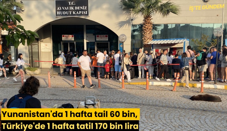 Yunanistan'da 1 hafta tatil 60 bin, Türkiye'de 1 hafta tatil 170 bin lira
