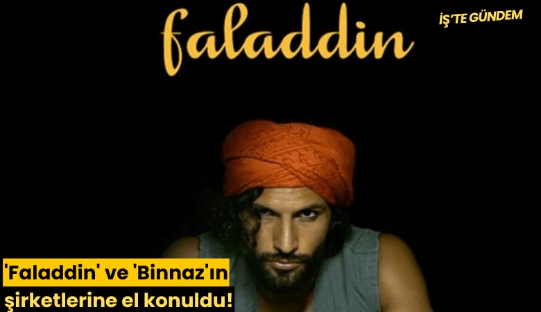 'Faladdin' ve 'Binnaz'ın şirketlerine el konuldu!