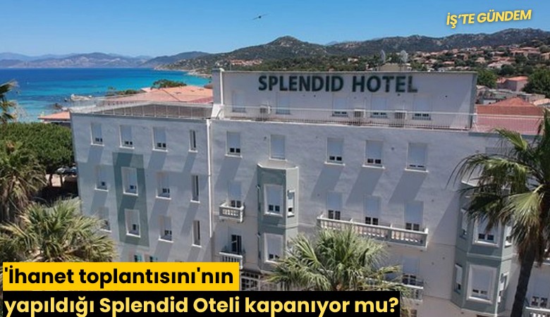 'İhanet toplantısını'nın yapıldığı Splendid Oteli kapanıyor mu?