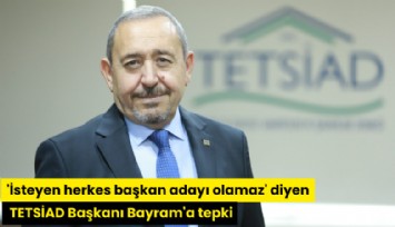 'İsteyen herkes başkan adayı olamaz' diyen TETSİAD Başkanı Bayram'a tepki