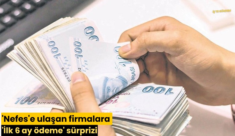 'Nefes'e ulaşan firmalara 'İlk 6 ay ödeme' sürprizi
