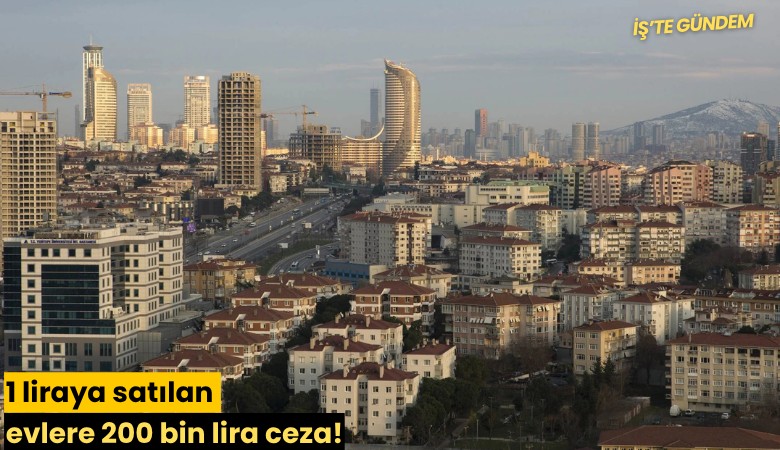 1 liraya satılan evlere 200 bin lira ceza!