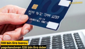 100 bin lira borcu yapılandıran 128 bin lira öder