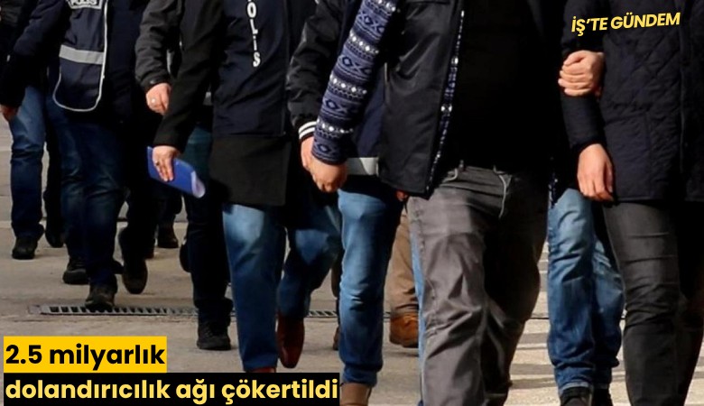 2.5 milyarlık dolandırıcılık ağı çökertildi