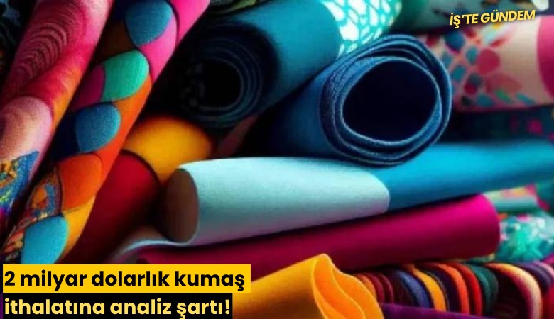 2 milyar dolarlık kumaş ithalatına analiz şartı!