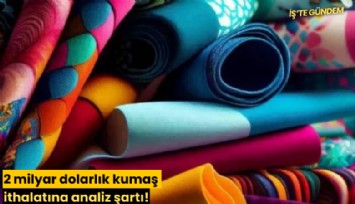 2 milyar dolarlık kumaş ithalatına analiz şartı!