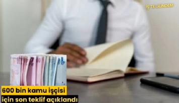 600 bin kamu işçisi için son teklif açıklandı