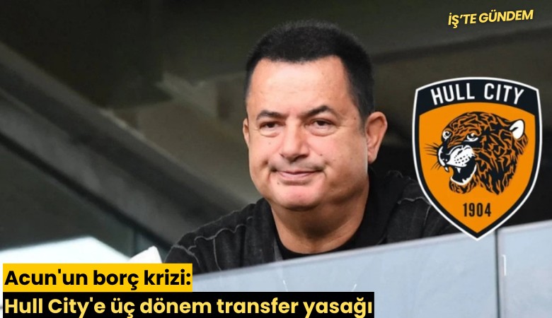 Acun'un borç krizi: Hull City'e üç dönem transfer yasağı