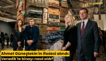 Ahmet Güneştekin'in ifadesi alındı: Venedik'te binayı nasıl aldı?