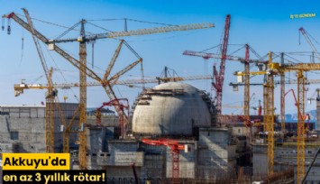 Akkuyu'da en az 3 yıllık rötar!