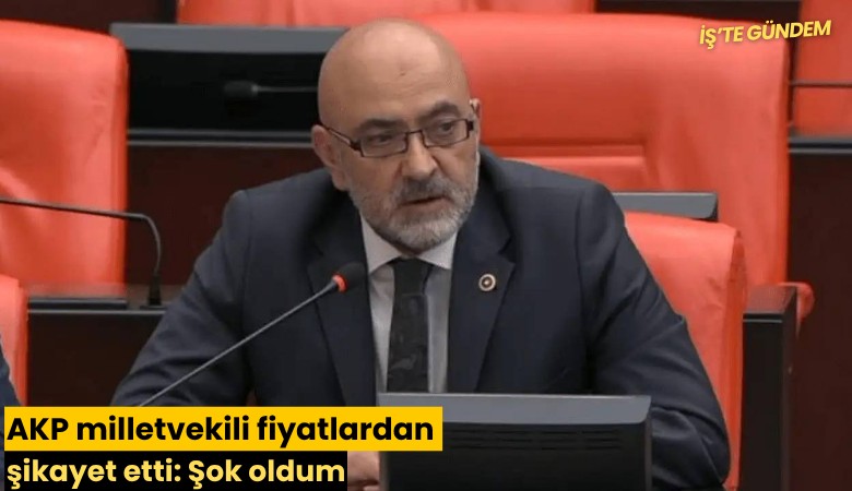 AKP milletvekili fiyatlardan şikayet etti: Şok oldum