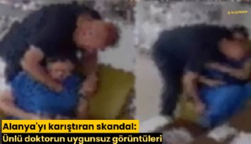 Alanya'yı karıştıran skandal: Ünlü doktorun uygunsuz görüntüleri