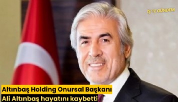 Altınbaş Holding Onursal Başkanı Ali Altınbaş hayatını kaybetti