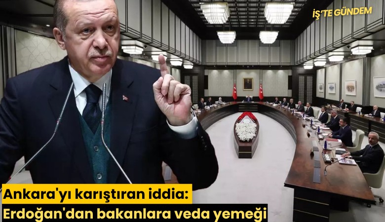 Ankara'yı karıştıran iddia: Erdoğan'dan bakanlara veda yemeği