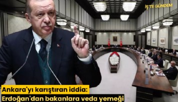Ankara'yı karıştıran iddia: Erdoğan'dan bakanlara veda yemeği
